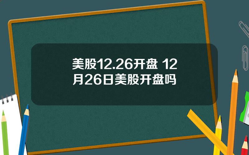 美股12.26开盘 12月26日美股开盘吗